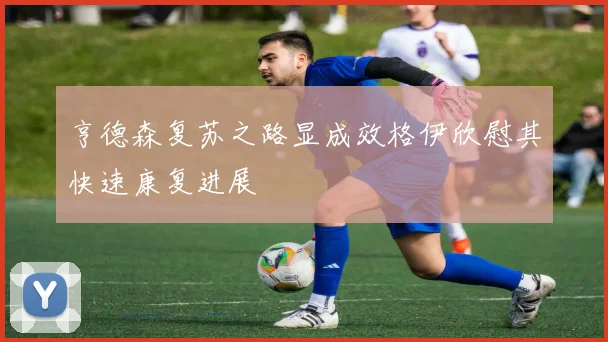 亨德森复苏之路显成效格伊欣慰其快速康复进展