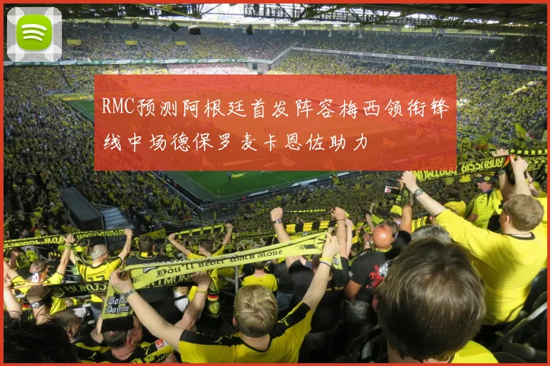 RMC预测阿根廷首发阵容梅西领衔锋线中场德保罗麦卡恩佐助力
