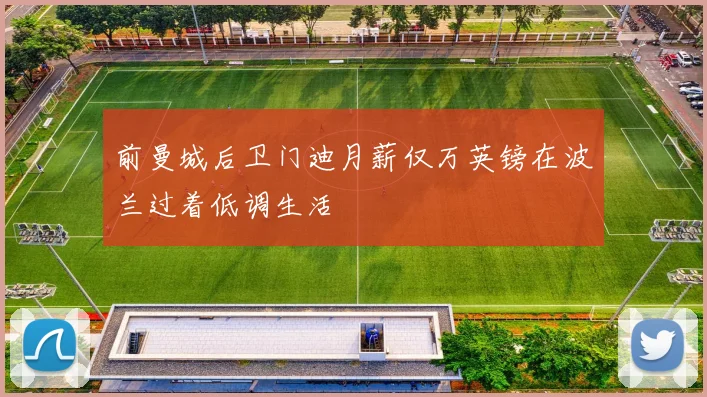 前曼城后卫门迪月薪仅万英镑在波兰过着低调生活
