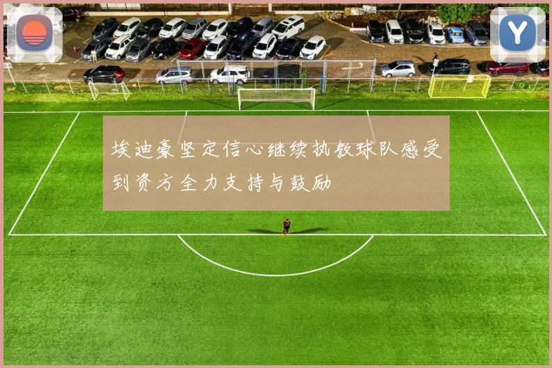 埃迪豪坚定信心继续执教球队感受到资方全力支持与鼓励