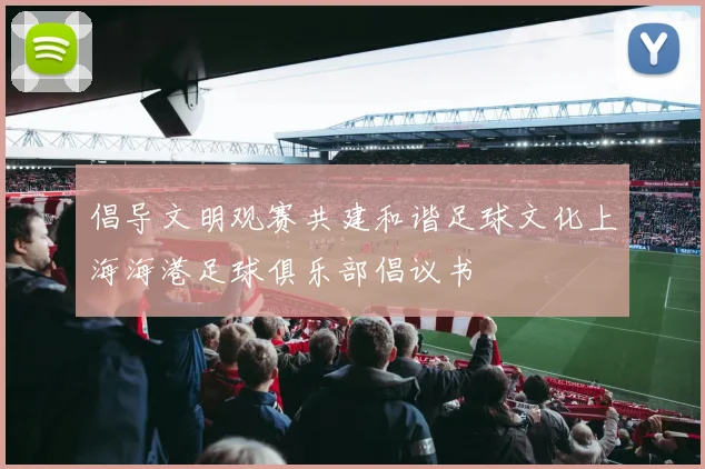 倡导文明观赛共建和谐足球文化上海海港足球俱乐部倡议书